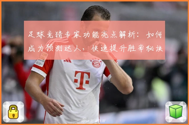 足球竞猜专家功能亮点解析：如何成为预测达人，快速提升胜率秘诀