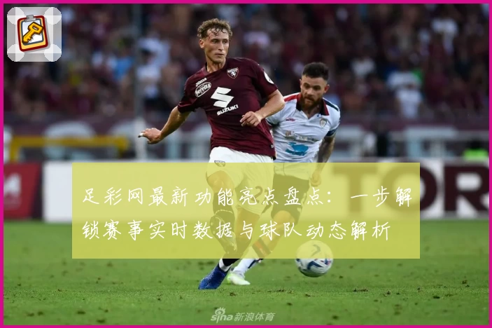 足彩网最新功能亮点盘点：一步解锁赛事实时数据与球队动态解析