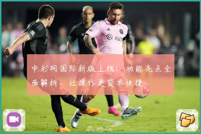 中彩网国际新版上线：功能亮点全面解析，让操作更简单快捷
