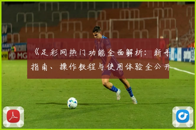 《足彩网热门功能全面解析：新手指南、操作教程与使用体验全公开》