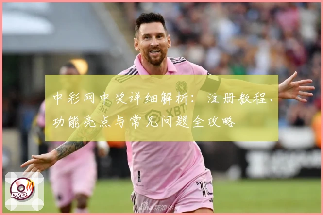 中彩网中奖详细解析：注册教程、功能亮点与常见问题全攻略