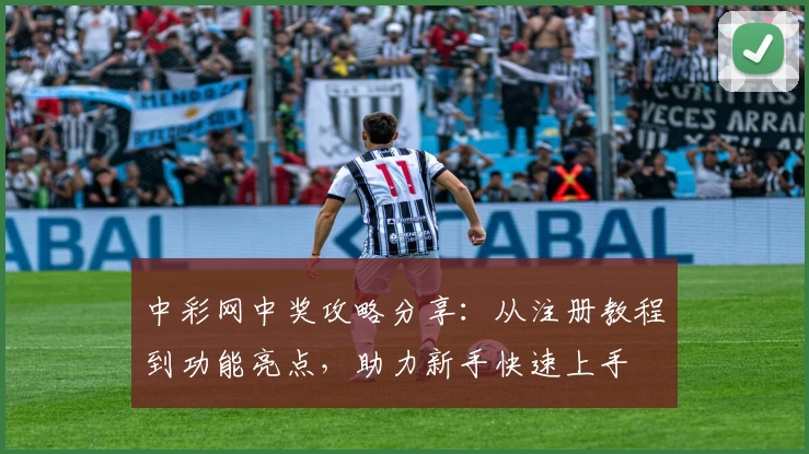 中彩网中奖攻略分享：从注册教程到功能亮点，助力新手快速上手