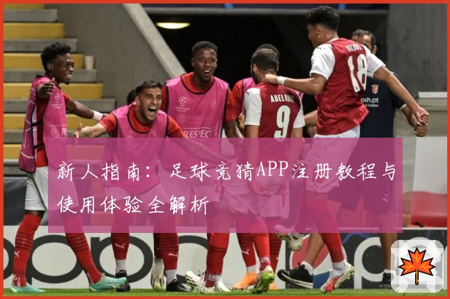新人指南：足球竞猜APP注册教程与使用体验全解析