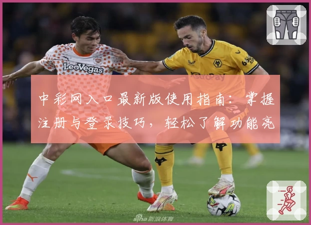 中彩网入口最新版使用指南：掌握注册与登录技巧，轻松了解功能亮点及常见问题解答