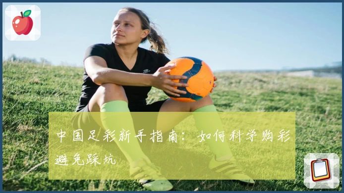 中国足彩新手指南：如何科学购彩避免踩坑