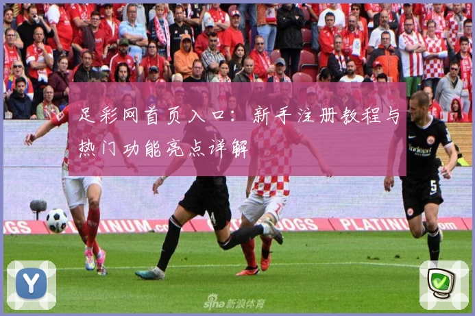 足彩网首页入口：新手注册教程与热门功能亮点详解