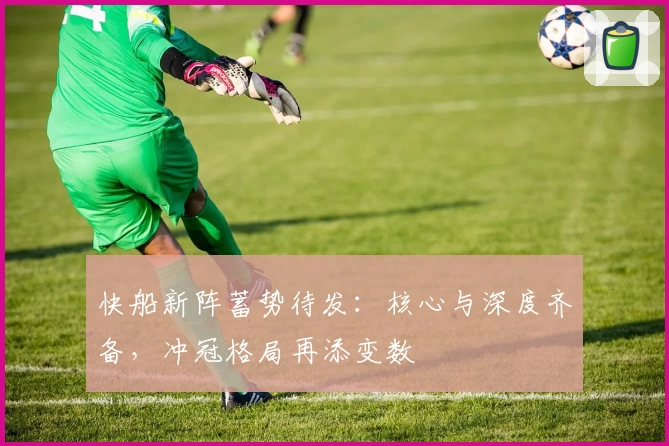 快船新阵蓄势待发:核心与深度齐备,冲冠格局再添变数