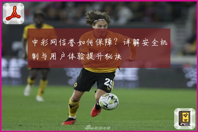 中彩网信誉如何保障？详解安全机制与用户体验提升秘诀