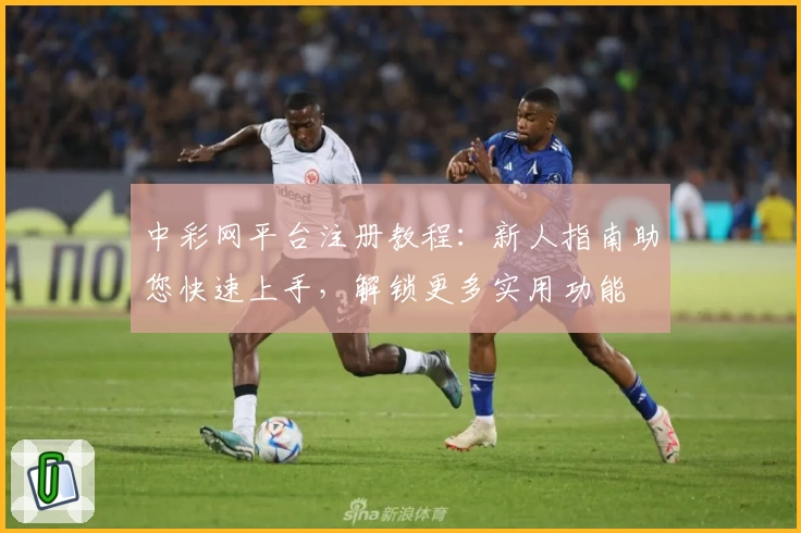 中彩网平台注册教程：新人指南助您快速上手，解锁更多实用功能