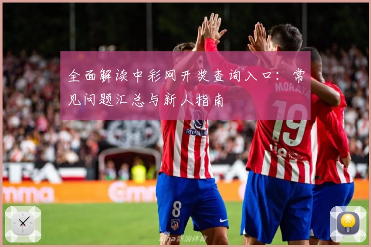 全面解读中彩网开奖查询入口：常见问题汇总与新人指南