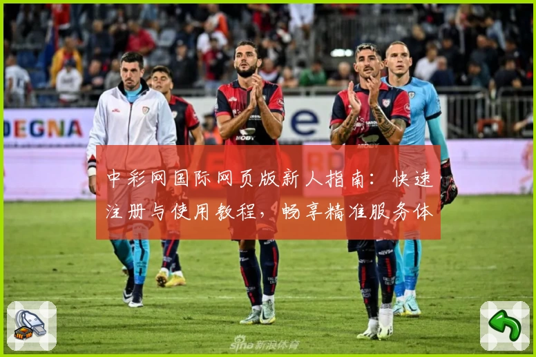 中彩网国际网页版新人指南：快速注册与使用教程，畅享精准服务体验