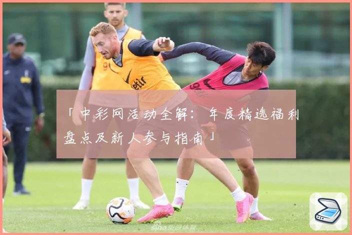 「中彩网活动全解：年度精选福利盘点及新人参与指南」