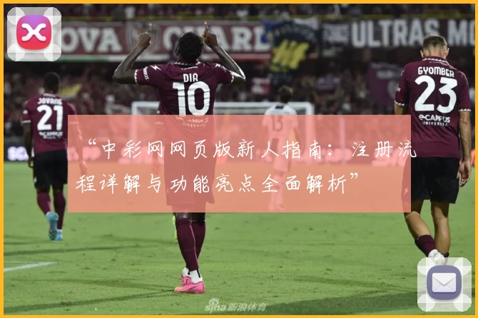 “中彩网网页版新人指南：注册流程详解与功能亮点全面解析”