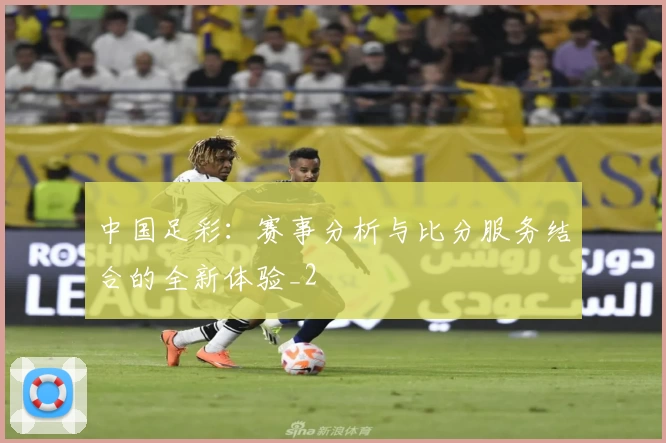 中国足彩:赛事分析与比分服务结合的全新体验_2