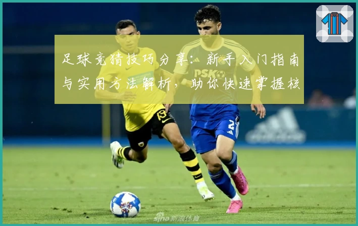 足球竞猜技巧分享：新手入门指南与实用方法解析，助你快速掌握核心策略