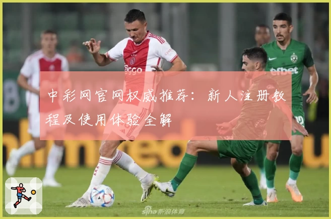 中彩网官网权威推荐：新人注册教程及使用体验全解