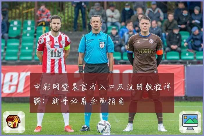 中彩网登录官方入口及注册教程详解：新手必看全面指南