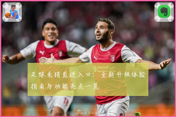 足球竞猜直连入口：全新升级体验指南与功能亮点一览