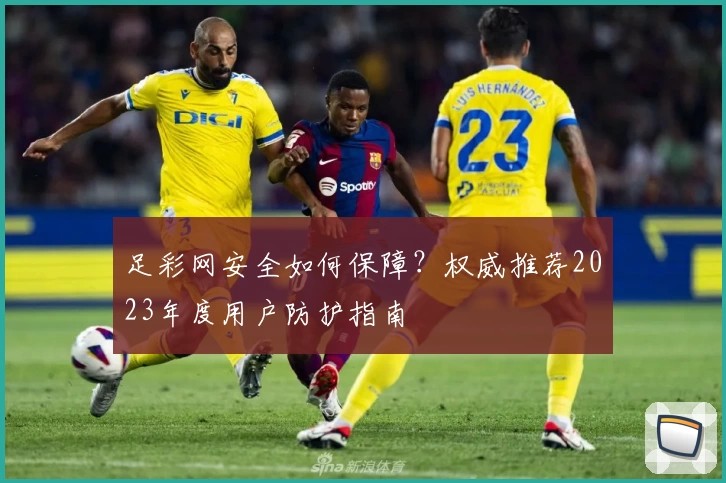 足彩网安全如何保障？权威推荐2023年度用户防护指南