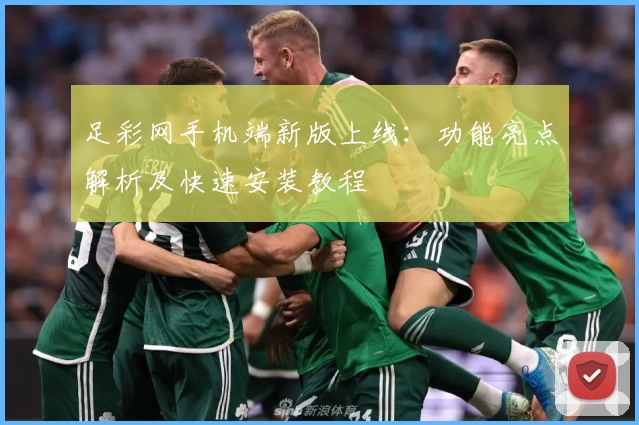足彩网手机端新版上线：功能亮点解析及快速安装教程