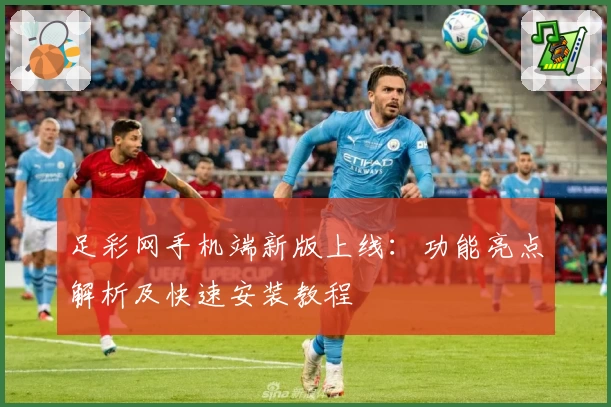 足彩网手机端新版上线：功能亮点解析及快速安装教程