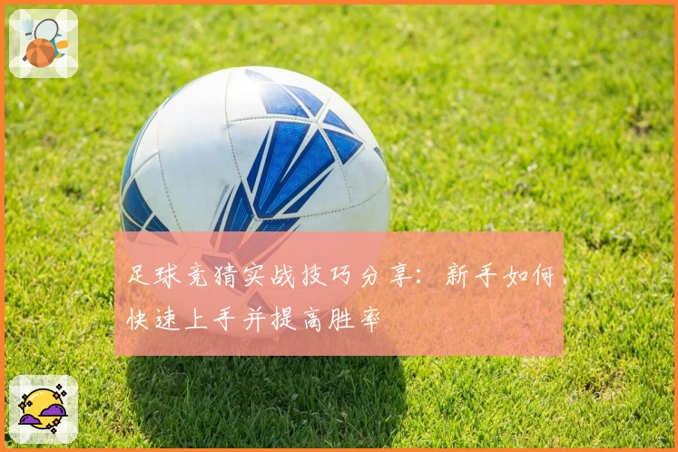 足球竞猜实战技巧分享：新手如何快速上手并提高胜率