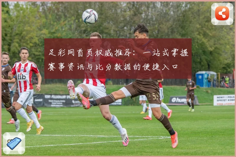 足彩网首页权威推荐：一站式掌握赛事资讯与比分数据的便捷入口