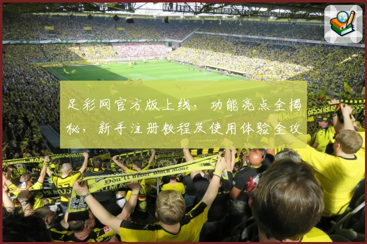 足彩网官方版上线,功能亮点全揭秘,新手注册教程及使用体验全攻略