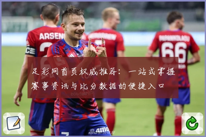 足彩网首页权威推荐：一站式掌握赛事资讯与比分数据的便捷入口