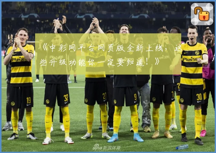 《中彩网平台网页版全新上线，这些升级功能你一定要知道！》