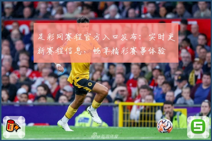 足彩网赛程官方入口发布：实时更新赛程信息，畅享精彩赛事体验