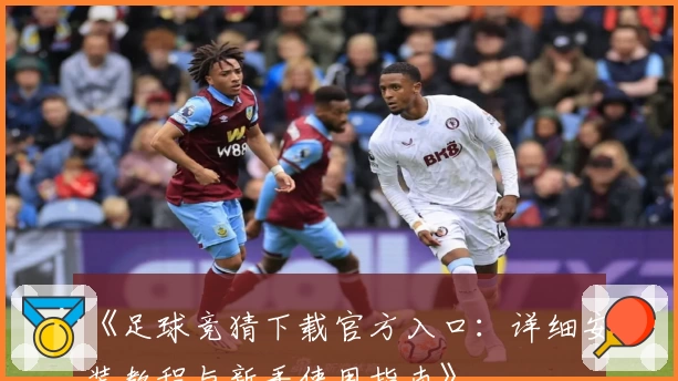 《足球竞猜下载官方入口：详细安装教程与新手使用指南》
