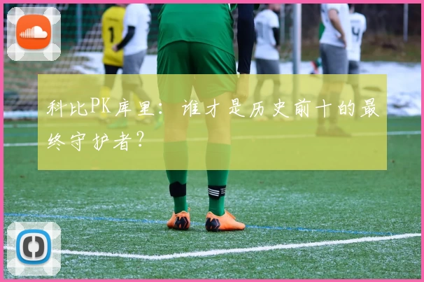 科比PK库里:谁才是历史前十的最终守护者?