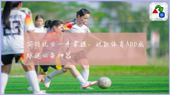 实时比分一手掌握,这款体育App成球迷必备神器