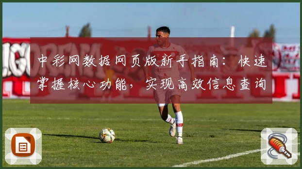中彩网数据网页版新手指南：快速掌握核心功能，实现高效信息查询