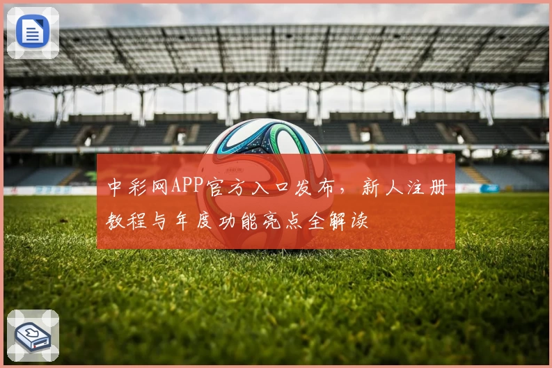 中彩网APP官方入口发布，新人注册教程与年度功能亮点全解读