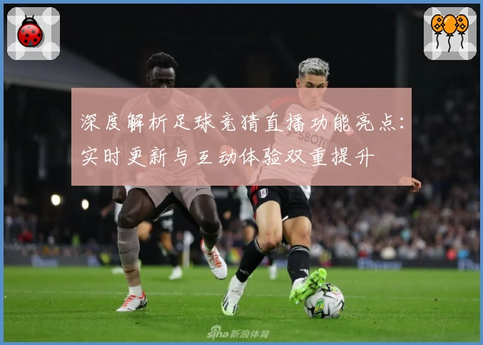深度解析足球竞猜直播功能亮点：实时更新与互动体验双重提升
