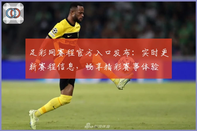 足彩网赛程官方入口发布：实时更新赛程信息，畅享精彩赛事体验