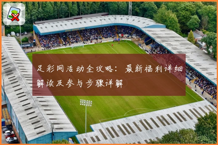 足彩网活动全攻略：最新福利详细解读及参与步骤详解