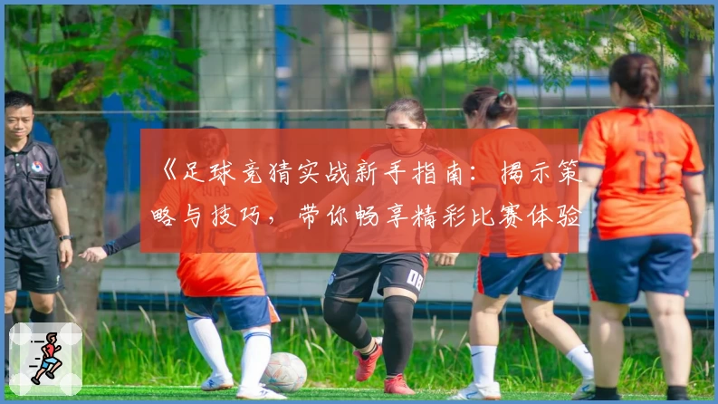 《足球竞猜实战新手指南：揭示策略与技巧，带你畅享精彩比赛体验》