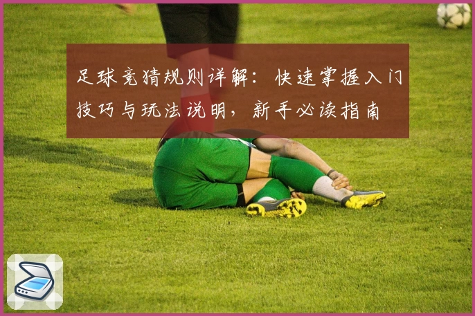 足球竞猜规则详解：快速掌握入门技巧与玩法说明，新手必读指南
