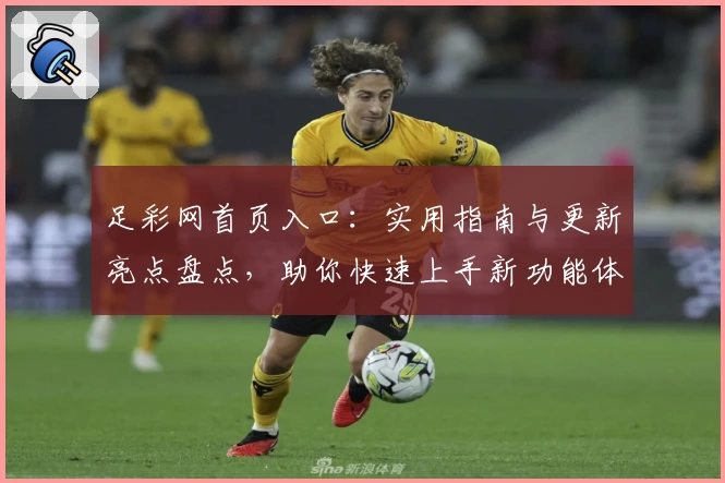 足彩网首页入口：实用指南与更新亮点盘点，助你快速上手新功能体验
