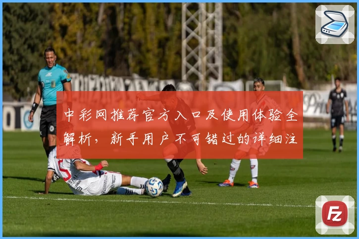 中彩网推荐官方入口及使用体验全解析，新手用户不可错过的详细注册教程
