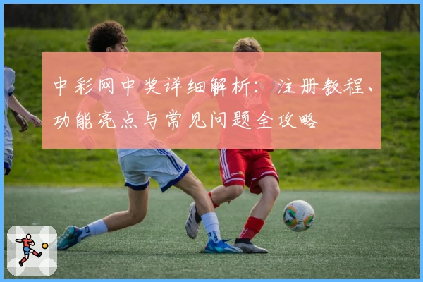 中彩网中奖详细解析：注册教程、功能亮点与常见问题全攻略