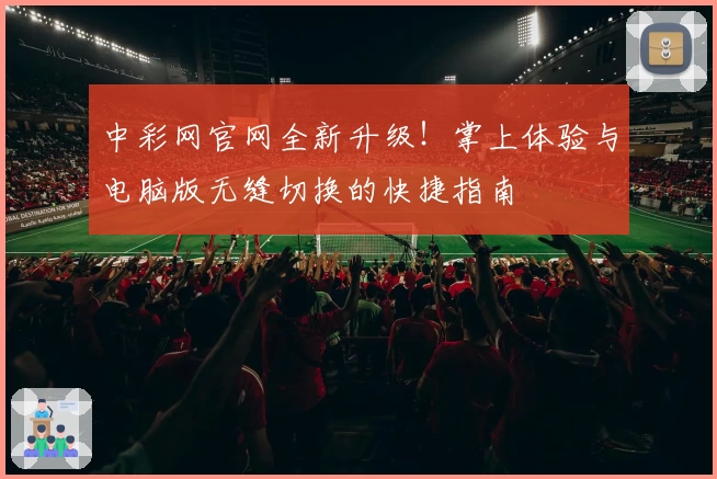 中彩网官网全新升级！掌上体验与电脑版无缝切换的快捷指南