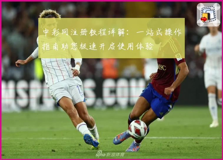 中彩网注册教程详解：一站式操作指南助您极速开启使用体验