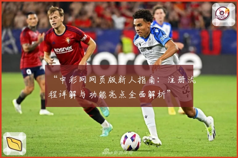 “中彩网网页版新人指南：注册流程详解与功能亮点全面解析”