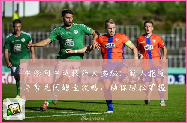 中彩网中奖技巧大揭秘：新人指南与常见问题全攻略，助你轻松掌握玩法秘诀